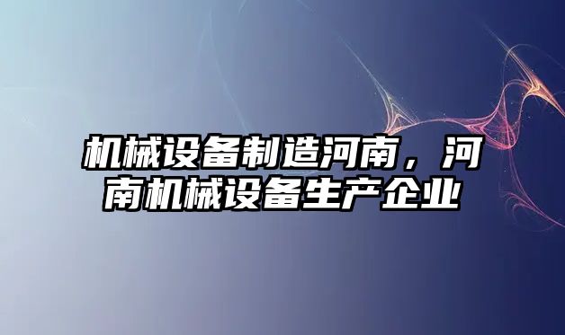 機械設備制造河南，河南機械設備生產(chǎn)企業(yè)
