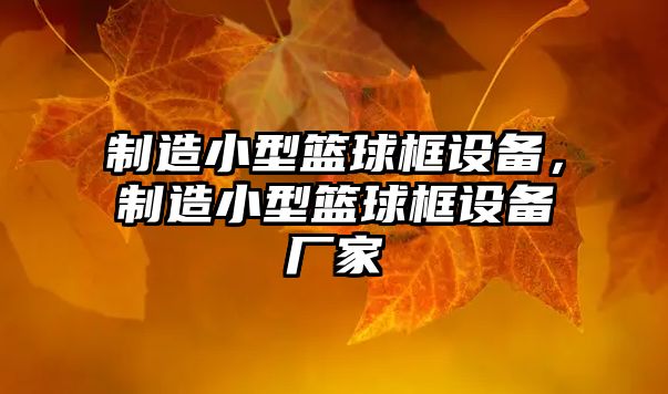 制造小型籃球框設備，制造小型籃球框設備廠(chǎng)家