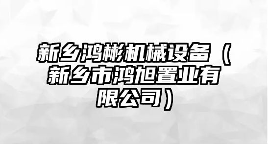 新鄉鴻彬機械設備（新鄉市鴻旭置業(yè)有限公司）