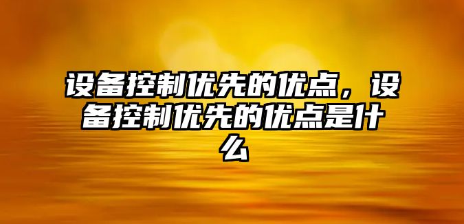 設備控制優(yōu)先的優(yōu)點(diǎn)，設備控制優(yōu)先的優(yōu)點(diǎn)是什么