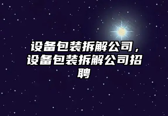 設備包裝拆解公司，設備包裝拆解公司招聘
