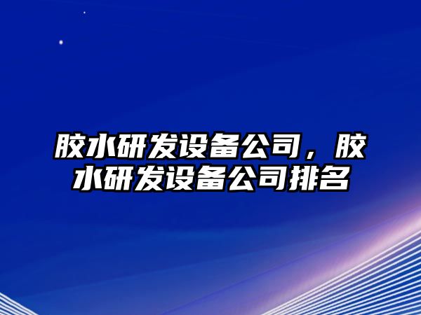 膠水研發(fā)設備公司，膠水研發(fā)設備公司排名