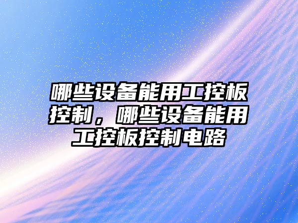 哪些設備能用工控板控制，哪些設備能用工控板控制電路