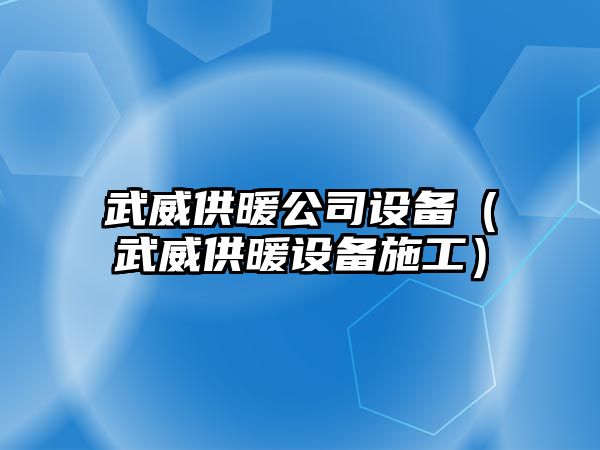 武威供暖公司設備（武威供暖設備施工）