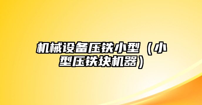 機械設備壓鐵小型（小型壓鐵塊機器）