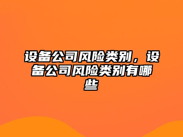 設備公司風(fēng)險類(lèi)別，設備公司風(fēng)險類(lèi)別有哪些
