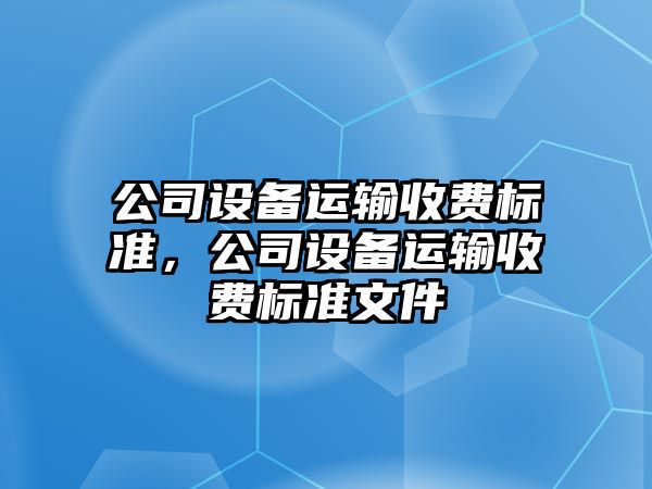公司設備運輸收費標準，公司設備運輸收費標準文件