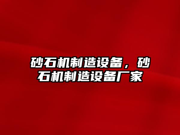 砂石機制造設備，砂石機制造設備廠(chǎng)家