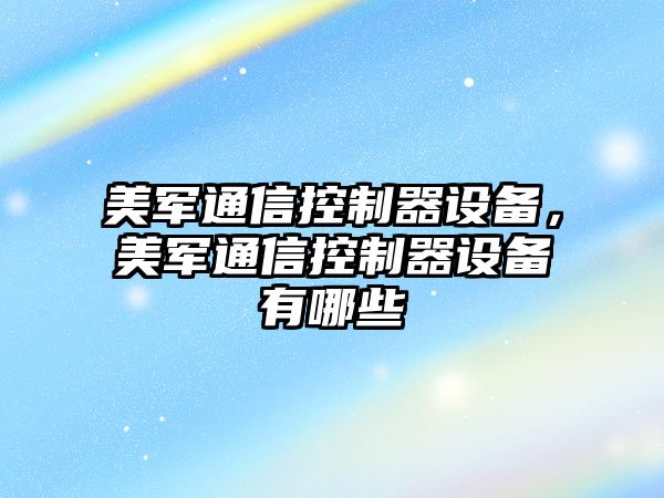 美軍通信控制器設備，美軍通信控制器設備有哪些