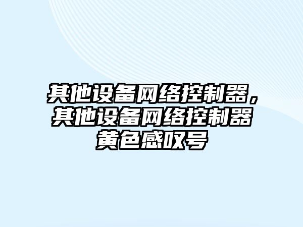 其他設備網(wǎng)絡(luò )控制器，其他設備網(wǎng)絡(luò )控制器黃色感嘆號