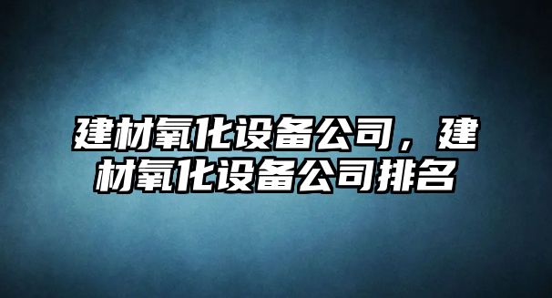 建材氧化設備公司，建材氧化設備公司排名