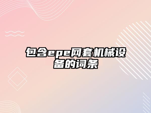 包含epe網(wǎng)套機械設備的詞條