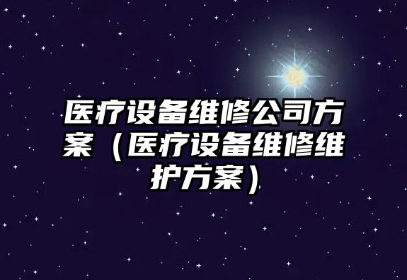 醫療設備維修公司方案（醫療設備維修維護方案）