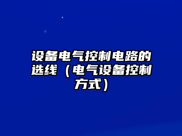 設備電氣控制電路的選線(xiàn)（電氣設備控制方式）