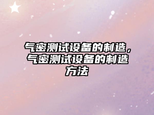 氣密測試設備的制造，氣密測試設備的制造方法