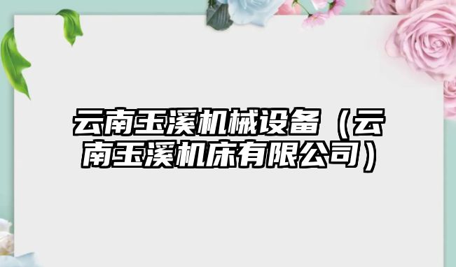云南玉溪機械設備（云南玉溪機床有限公司）