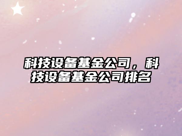 科技設備基金公司，科技設備基金公司排名