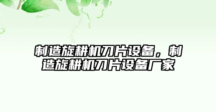 制造旋耕機刀片設備，制造旋耕機刀片設備廠(chǎng)家