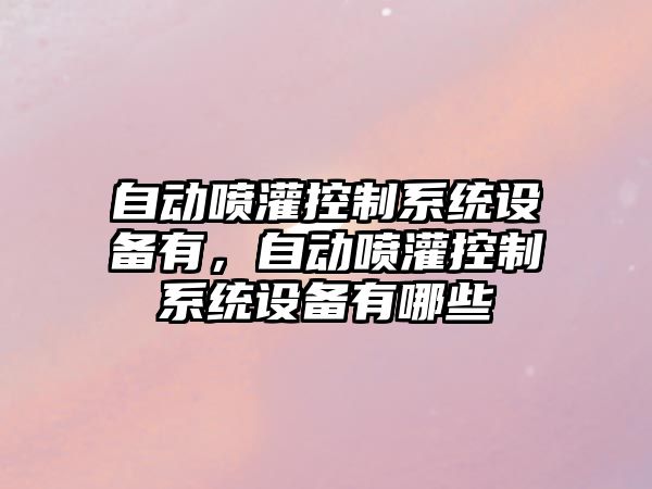 自動(dòng)噴灌控制系統設備有，自動(dòng)噴灌控制系統設備有哪些