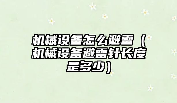 機械設備怎么避雷（機械設備避雷針長(cháng)度是多少）