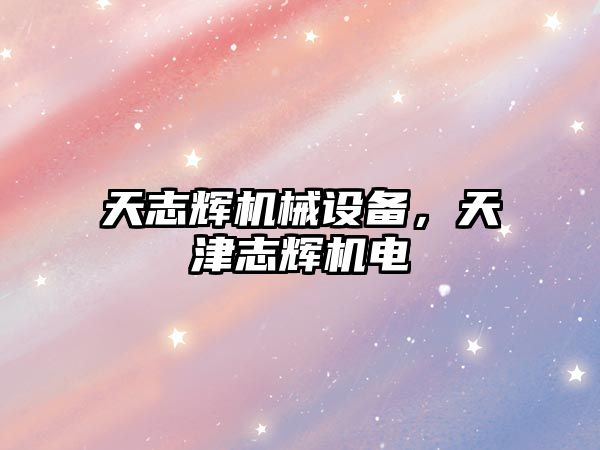 天志輝機械設備，天津志輝機電