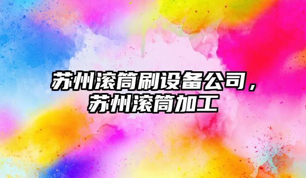 蘇州滾筒刷設備公司，蘇州滾筒加工