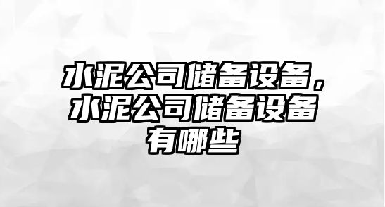 水泥公司儲備設備，水泥公司儲備設備有哪些