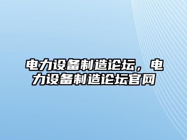 電力設備制造論壇，電力設備制造論壇官網(wǎng)