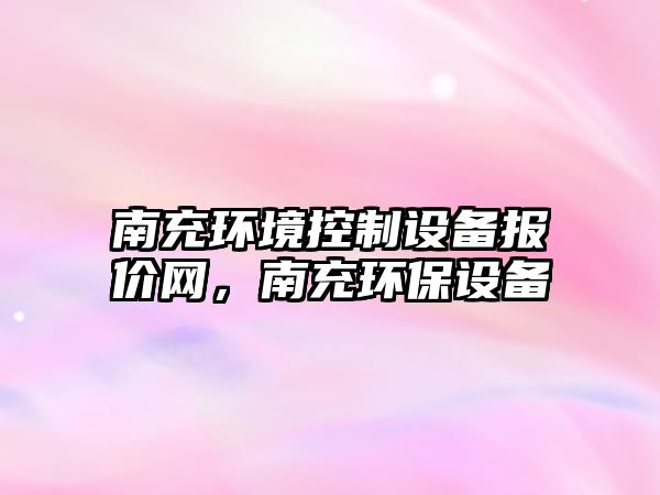 南充環(huán)境控制設備報價(jià)網(wǎng)，南充環(huán)保設備