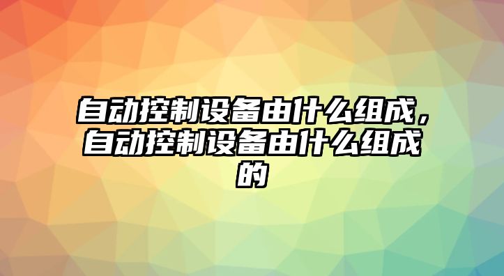 自動(dòng)控制設備由什么組成，自動(dòng)控制設備由什么組成的