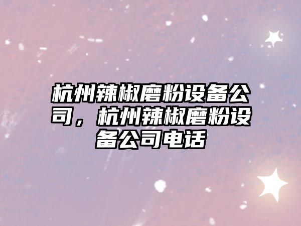 杭州辣椒磨粉設備公司，杭州辣椒磨粉設備公司電話(huà)