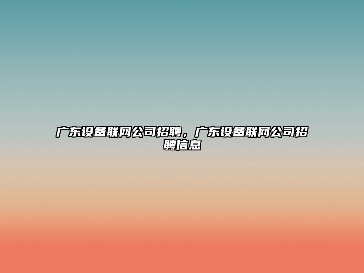 廣東設備聯(lián)網(wǎng)公司招聘，廣東設備聯(lián)網(wǎng)公司招聘信息