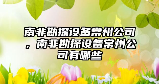 南非勘探設備常州公司，南非勘探設備常州公司有哪些