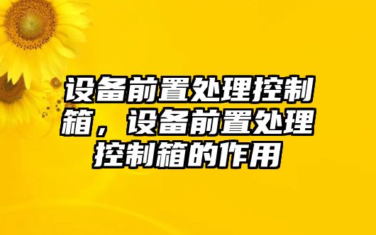 設備前置處理控制箱，設備前置處理控制箱的作用
