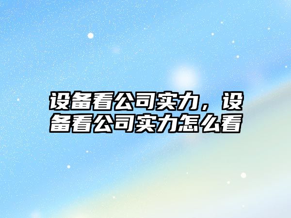 設備看公司實(shí)力，設備看公司實(shí)力怎么看
