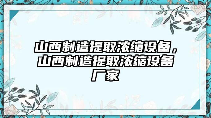山西制造提取濃縮設備，山西制造提取濃縮設備廠(chǎng)家