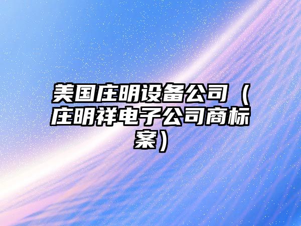 美國莊明設備公司（莊明祥電子公司商標案）
