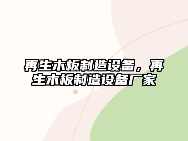 再生木板制造設備，再生木板制造設備廠(chǎng)家