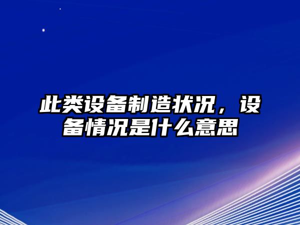 此類(lèi)設備制造狀況，設備情況是什么意思