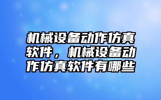 機械設備動(dòng)作仿真軟件，機械設備動(dòng)作仿真軟件有哪些