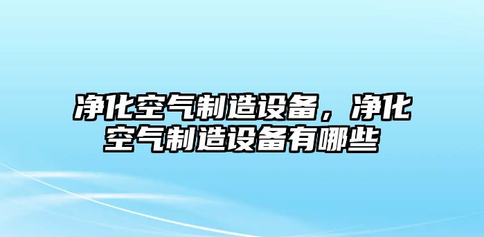 凈化空氣制造設備，凈化空氣制造設備有哪些