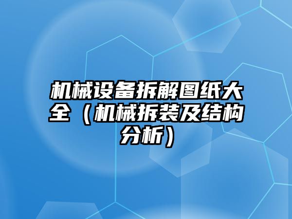 機械設備拆解圖紙大全（機械拆裝及結構分析）