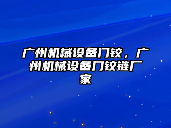 廣州機械設備門(mén)鉸，廣州機械設備門(mén)鉸鏈廠(chǎng)家