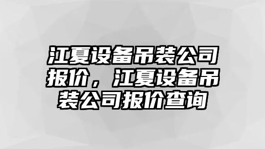 江夏設備吊裝公司報價(jià)，江夏設備吊裝公司報價(jià)查詢(xún)