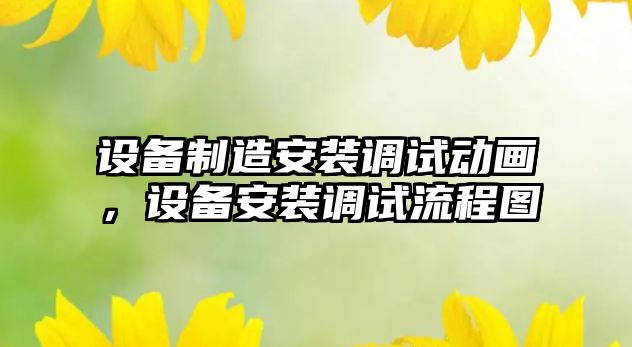 設備制造安裝調試動(dòng)畫(huà)，設備安裝調試流程圖