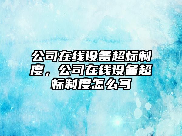 公司在線(xiàn)設備超標制度，公司在線(xiàn)設備超標制度怎么寫(xiě)
