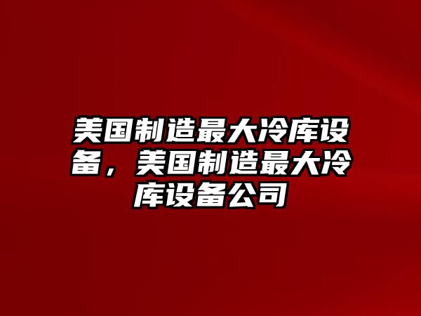 美國制造最大冷庫設備，美國制造最大冷庫設備公司