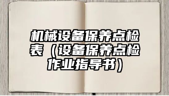 機械設備保養點(diǎn)檢表（設備保養點(diǎn)檢作業(yè)指導書(shū)）