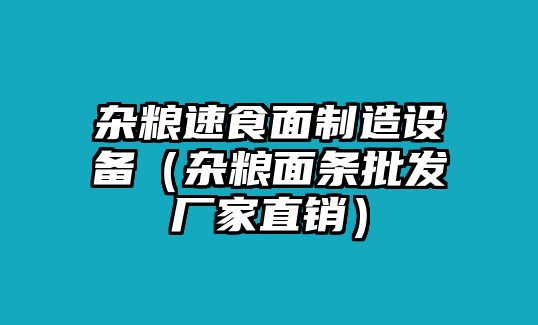 雜糧速食面制造設備（雜糧面條批發(fā)廠(chǎng)家直銷(xiāo)）