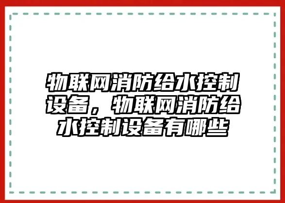 物聯(lián)網(wǎng)消防給水控制設備，物聯(lián)網(wǎng)消防給水控制設備有哪些